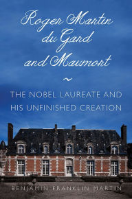 Title: Roger Martin du Gard and Maumort: The Nobel Laureate and His Unfinished Creation, Author: Benjamin Franklin Martin