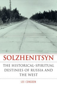 Title: Solzhenitsyn: The Historical-Spiritual Destinies of Russia and the West, Author: Lee Congdon