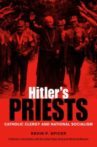 Title: Hitler's Priests: Catholic Clergy and National Socialism, Author: Kevin P. Spicer