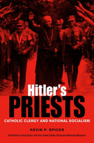 Title: Hitler's Priests: Catholic Clergy and National Socialism, Author: Kevin Spicer