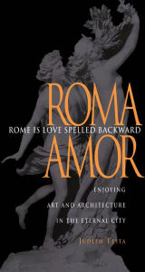 Title: Rome Is Love Spelled Backward: Enjoying Art and Architecture in the Eternal City, Author: Judith Testa