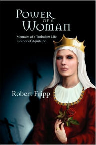 Title: Power of a Woman. Memoirs of a Turbulent Life: Eleanor of Aquitaine, Author: Robert Fripp