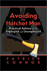 Title: Avoiding the Hatchet Man: Practical Advice for the Employed and Unemployed, Author: Patrick Connor