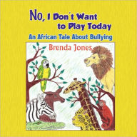 Title: No, I Don't Want to Play Today: An African Tale about Bullying, Author: Brenda Jones