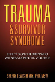 Title: Trauma & Survivor Syndrome: Effects on Children Who Witness Domestic Violence, Author: Sherry Henry PhD MSW