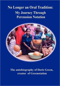 No Longer an Oral Tradition: My Journey Through Percussion Notation: The Autobiography of Doris Green, Creator of Greenotation