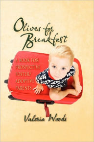 Title: Olives for Breakfast: A Book for Prospective Foster/Adoptive Parents, Author: Valeria Woods