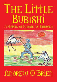 Title: The Little Bubishi: A History of Karate for Children, Author: Andrew O'Brien
