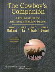 Title: The Cowboy's Companion: A Trail Guide for the Arthroscopic Shoulder Surgeon, Author: Steven Burkhart MD