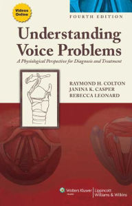 Title: Understanding Voice Problems: A Physiological Perspective for Diagnosis and Treatment / Edition 4, Author: Raymond H. Colton PhD