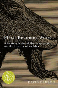 Title: Flesh Becomes Word: A Lexicography of the Scapegoat or, the History of an Idea, Author: David Dawson