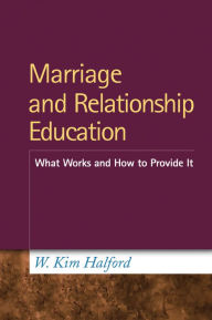 Title: Marriage and Relationship Education: What Works and How to Provide It, Author: W. Kim Halford PhD
