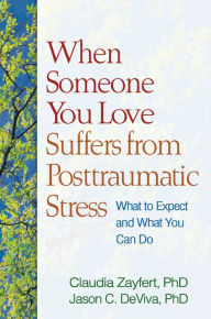 Title: When Someone You Love Suffers from Posttraumatic Stress: What to Expect and What You Can Do, Author: Claudia Zayfert PhD