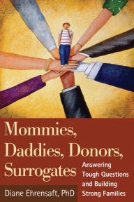 Title: Mommies, Daddies, Donors, Surrogates: Answering Tough Questions and Building Strong Families, Author: Diane Ehrensaft PhD