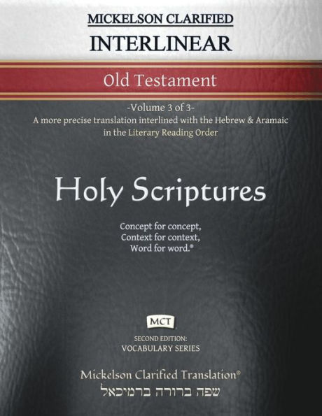 Mickelson Clarified Interlinear Old Testament, MCT: -Volume 3 of 3- A more precise translation interlined with the Hebrew and Aramaic in the Literary Reading Order