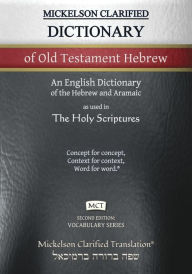 Title: Mickelson Clarified Dictionary of Old Testament Hebrew, MCT: A Hebrew to English Dictionary of the Clarified Textus Receptus, Author: Jonathan K Mickelson