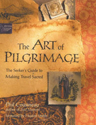 Title: The Art of Pilgrimage: The Seeker's Guide to Making Travel Sacred, Author: Phil Cousineau