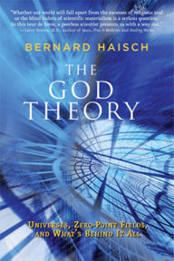 Title: The God Theory: Universes, Zero-Point Fields, and What's Behind It All, Author: Bernard Haisch