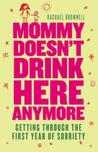 Title: Mommy Doesn't Drink Here Anymore: Getting Through the First Year of Sobriety, Author: Rachael Brownell