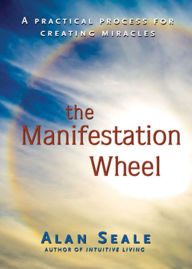 Title: The Manifestation Wheel: A Practical Process for Creating Miracles, Author: Alan Seale