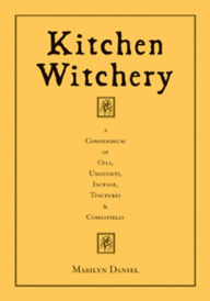 Title: Kitchen Witchery: A Compendium of Oils, Unguents, Incense, Tinctures, and Comestibles, Author: Marilyn F. Daniel