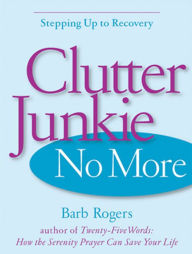 Title: Clutter Junkie No More: Stepping Up to Recovery, Author: Barb Rogers