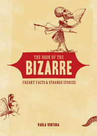 Title: The Book of the Bizarre: Freaky Facts & Strange Stories, Author: Varla Ventura