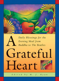 Title: A Grateful Heart: Daily Blessings for the Evening Meals from Buddha to The Beatles, Author: M.J. Ryan
