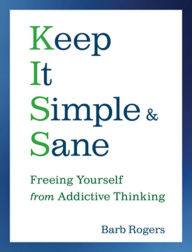 Title: Keep It Simple & Sane: Freeing Yourself from Addictive Thinking (For Readers of The Craving Mind and Healing the Shame that Binds You), Author: Barb Rogers