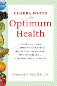 Title: Chakra Foods for Optimum Health: A Guide to the Foods That Can Improve Your Energy, Inspire Creative Changes, Open Your Heart, and Heal Body, Mind, and Spirit, Author: CN Minich PhD.