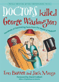 Title: Doctors Killed George Washington: Hundreds of Fascinating Facts from the World of Medicine, Author: Erin Barrett