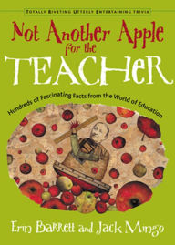 Title: Not Another Apple for the Teacher: Hundreds of Fascinating Facts from the World of Education, Author: Erin Barrett