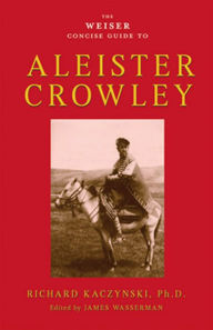 Title: The Weiser Concise Guide to Aleister Crowley, Author: Richard Kaczynski