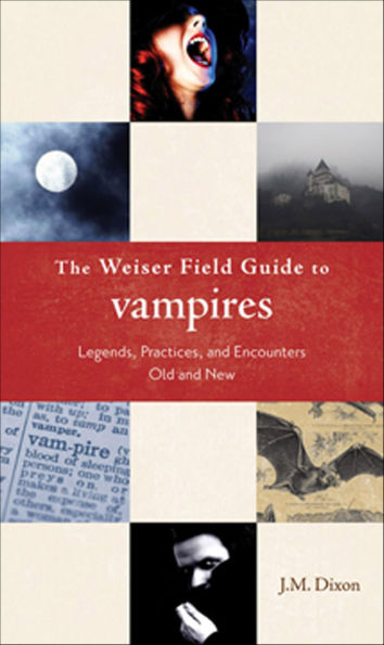 The Weiser Field Guide to Vampires: Legends, Practices, and Encounters Old and New