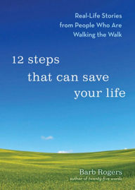 Title: 12 Steps That Can Save Your Life: Real-Life Stories from People Who Are Walking the Walk, Author: Barb Rogers