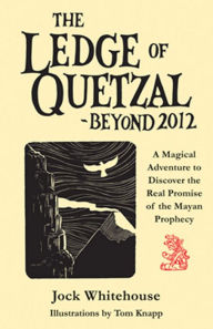 Title: The Ledge of Quetzal, Beyond 2012: A Magical Adventure to Discover the Real Promise of the Mayan Prophecy, Author: Jock Whitehouse