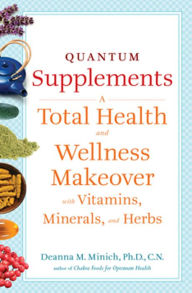 Title: Quantum Supplements: A Total Health and Wellness Makeover with Vitamins, Minerals, and Herbs, Author: Deanna M Minich PhD CN