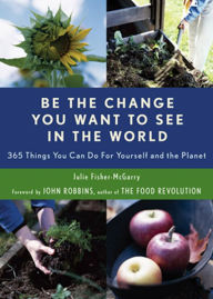 Title: Be the Change You Want to See in the World: 365 Things You Can Do For Yourself and Your Planet, Author: Julie Fisher-McGarry