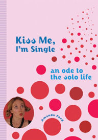Title: Kiss Me, I'm Single: An Ode to the Solo Life, Author: Amanda Ford