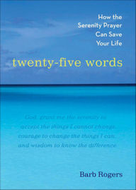 Title: Twenty-Five Words: How The Serenity Prayer Can Save Your Life, Author: Barb Rogers