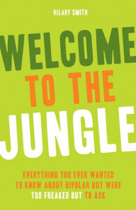 Title: Welcome to the Jungle: Everything You Wanted to Know about Bipolar But Were Too Freaked Out to Ask, Author: Hilary A Smith