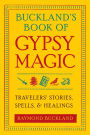 Buckland's Book of Gypsy Magic: Travelers' Stories, Spells, and Healings