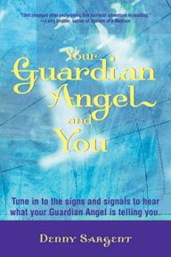 Title: Your Guardian Angel and You: Tune in to the Signs and Signals to Hear What Your Guardian Angel Is Telling You, Author: Denny Sargent