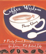 Title: Coffee Wisdom: 7 Finely-Ground Principles for Living a Full-Bodied Life, Author: Theresa Cheung