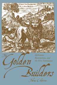 Title: The Golden Builders: Alchemists, Rosicrucians and the First Freemasons, Author: Tobias Churton