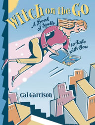 Title: Witch on the Go: A Book of Spells to Take with You, Author: Cal Garrison