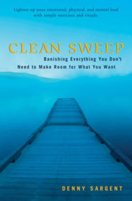 Title: Clean Sweep: Banishing Everything You Don't Need to Make Room for What You Want, Author: Denny Sargent