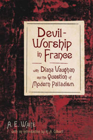 Title: Devil-Worship in France: with Diana Vaughn and the Question of Modern Palladism, Author: A. E. Waite