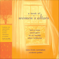 Title: A Book of Women's Altars: How to Create Sacred Spaces for Art, Worship, Solace, Celebration, Author: Nancy Brady Cunningham