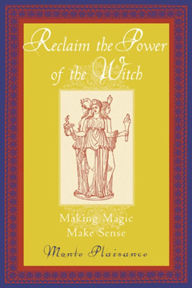 Title: Reclaim the Power of the Witch: Making Magic Make Sense, Author: Monte Plaisance